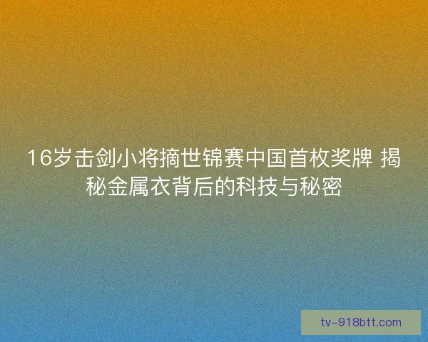 16岁击剑小将摘世锦赛中国首枚奖牌 揭秘金属衣背后的科技与秘密