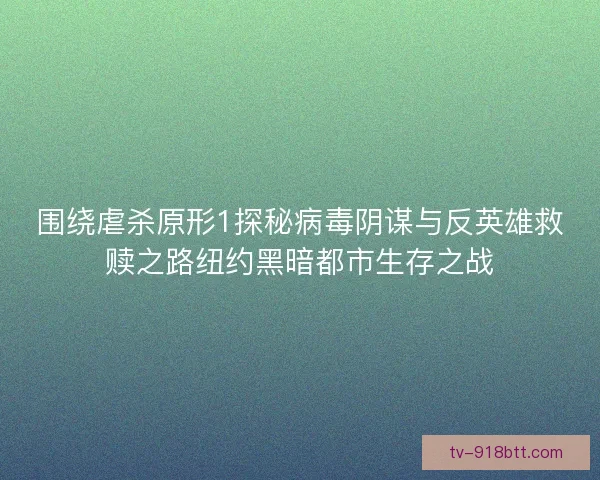 围绕虐杀原形1探秘病毒阴谋与反英雄救赎之路纽约黑暗都市生存之战 围绕虐杀原形1探秘病毒阴谋与反英雄救赎之路纽约黑暗都市生存之战