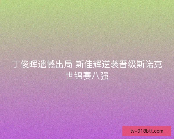 丁俊晖遗憾出局 斯佳辉逆袭晋级斯诺克世锦赛八强 丁俊晖遗憾出局 斯佳辉逆袭晋级斯诺克世锦赛八强