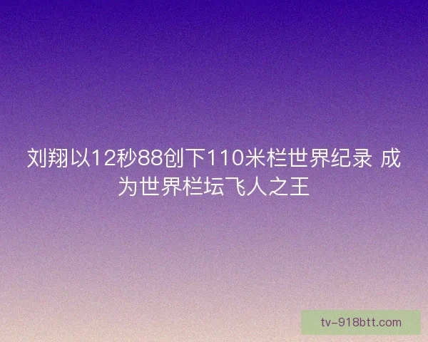 刘翔以12秒88创下110米栏世界纪录 成为世界栏坛飞人之王