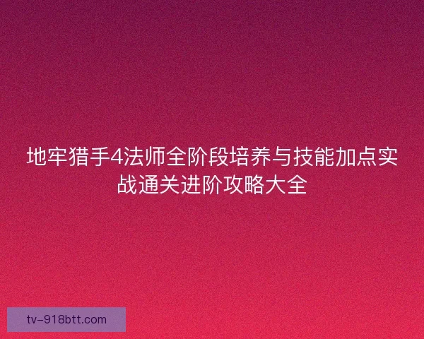 地牢猎手4法师全阶段培养与技能加点实战通关进阶攻略大全 地牢猎手4法师全阶段培养与技能加点实战通关进阶攻略大全