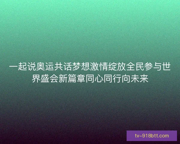 一起说奥运共话梦想激情绽放全民参与世界盛会新篇章同心同行向未来 一起说奥运共话梦想激情绽放全民参与世界盛会新篇章同心同行向未来